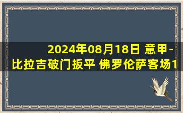 2024年08月18日 意甲-比拉吉破门扳平 佛罗伦萨客场1-1帕尔马